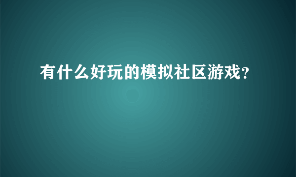 有什么好玩的模拟社区游戏？