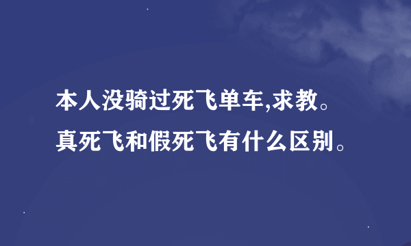 本人没骑过死飞单车,求教。真死飞和假死飞有什么区别。