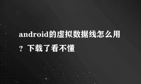 android的虚拟数据线怎么用？下载了看不懂