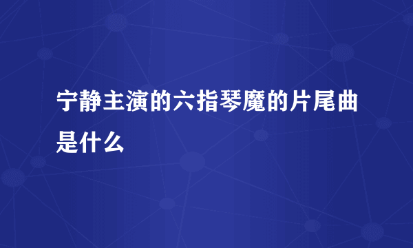 宁静主演的六指琴魔的片尾曲是什么