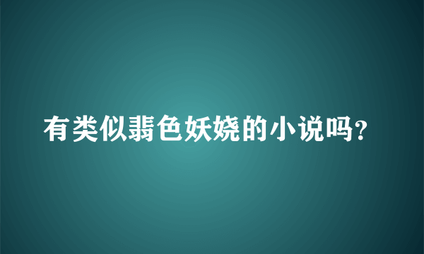 有类似翡色妖娆的小说吗？