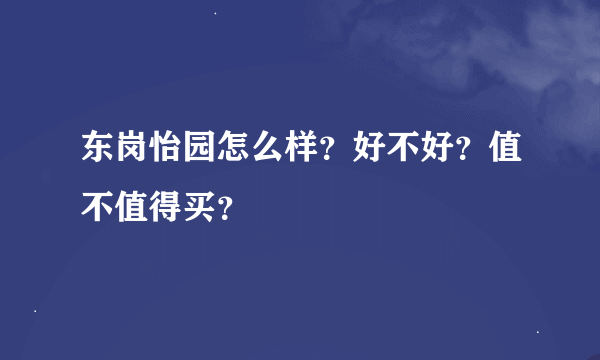 东岗怡园怎么样？好不好？值不值得买？