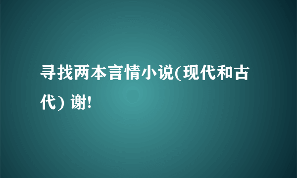 寻找两本言情小说(现代和古代) 谢!