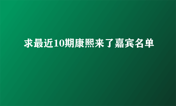 求最近10期康熙来了嘉宾名单