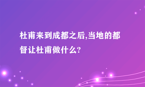 杜甫来到成都之后,当地的都督让杜甫做什么?