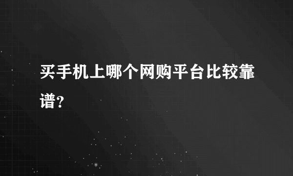 买手机上哪个网购平台比较靠谱？