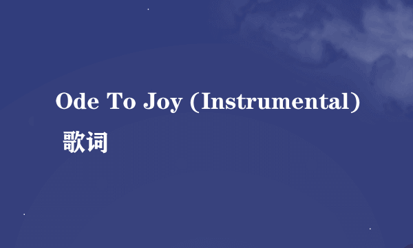 Ode To Joy (Instrumental) 歌词