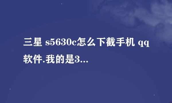 三星 s5630c怎么下截手机 qq软件.我的是3G智能机.