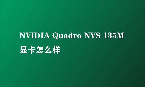 NVIDIA Quadro NVS 135M显卡怎么样