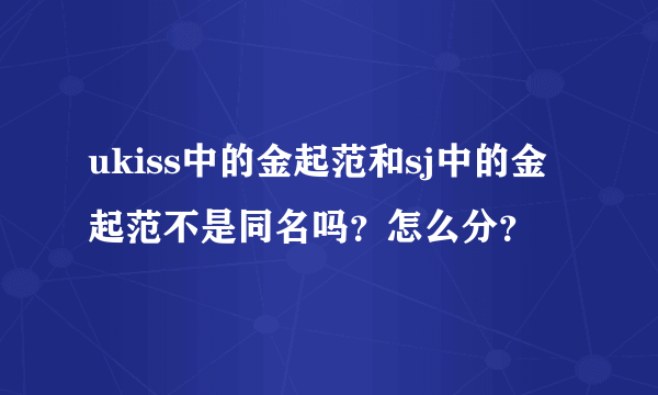 ukiss中的金起范和sj中的金起范不是同名吗？怎么分？