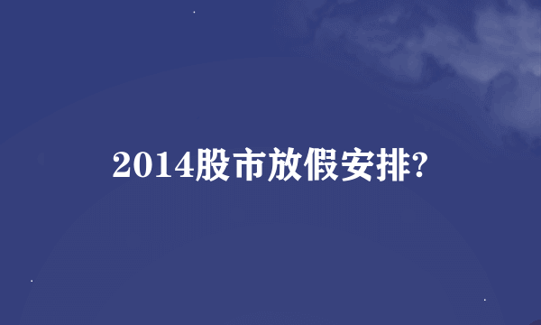 2014股市放假安排?