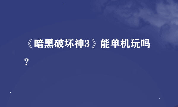 《暗黑破坏神3》能单机玩吗？