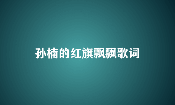 孙楠的红旗飘飘歌词