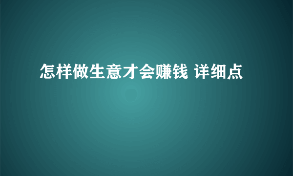 怎样做生意才会赚钱 详细点