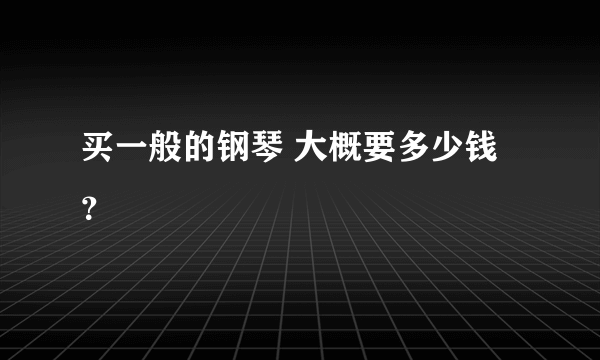 买一般的钢琴 大概要多少钱？