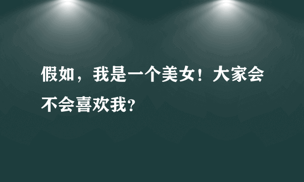 假如，我是一个美女！大家会不会喜欢我？