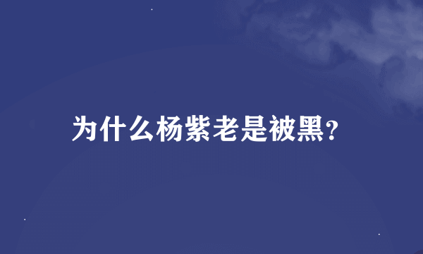 为什么杨紫老是被黑？