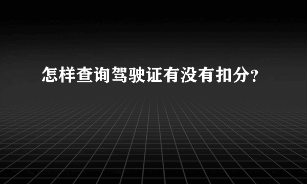 怎样查询驾驶证有没有扣分？