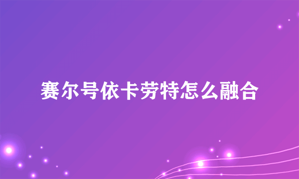 赛尔号依卡劳特怎么融合