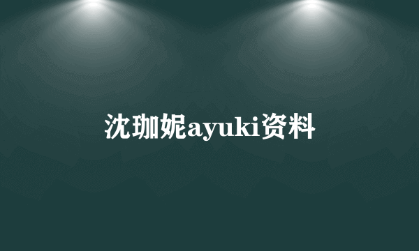 沈珈妮ayuki资料