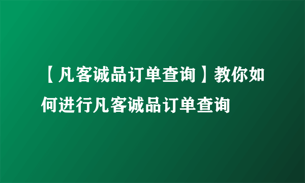 【凡客诚品订单查询】教你如何进行凡客诚品订单查询