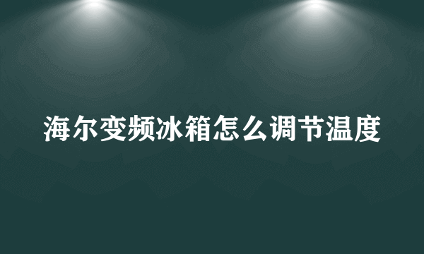 海尔变频冰箱怎么调节温度