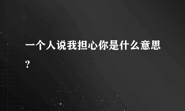 一个人说我担心你是什么意思？