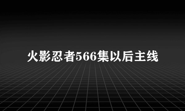 火影忍者566集以后主线