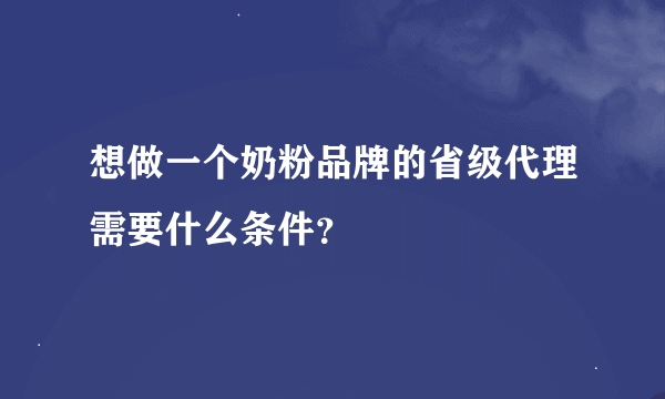 想做一个奶粉品牌的省级代理需要什么条件？