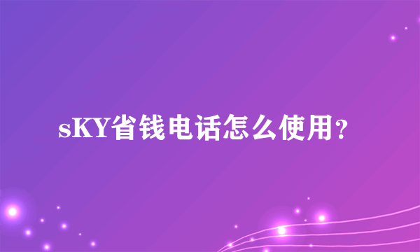 sKY省钱电话怎么使用？