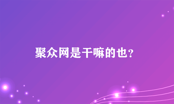 聚众网是干嘛的也？