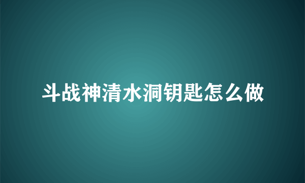 斗战神清水洞钥匙怎么做