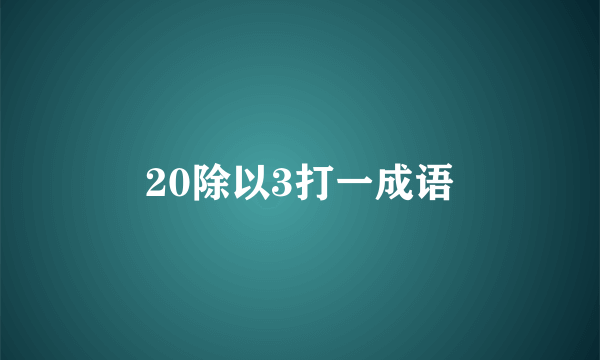 20除以3打一成语