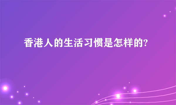 香港人的生活习惯是怎样的?