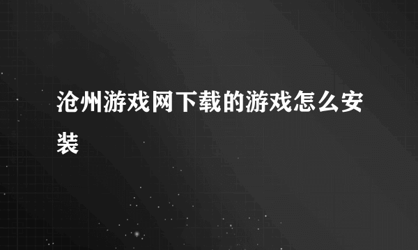 沧州游戏网下载的游戏怎么安装