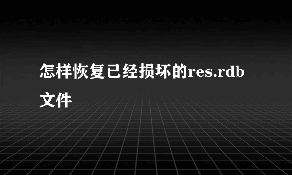 怎样恢复已经损坏的res.rdb文件