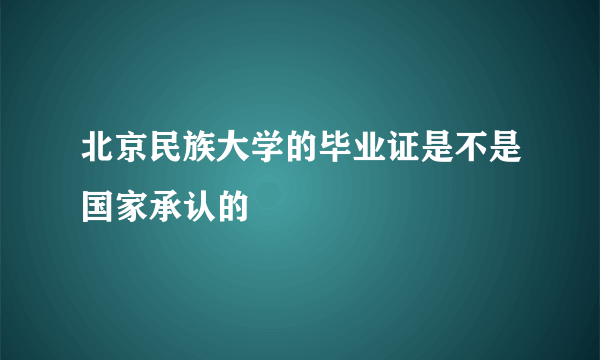 北京民族大学的毕业证是不是国家承认的