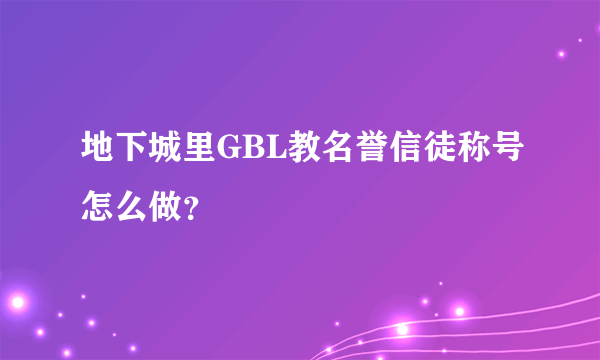 地下城里GBL教名誉信徒称号怎么做？