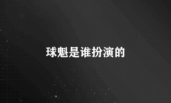 球魁是谁扮演的