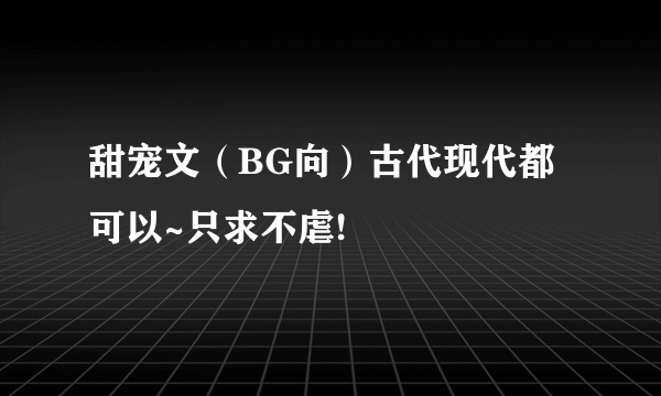 甜宠文（BG向）古代现代都可以~只求不虐!