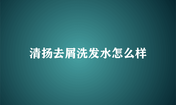 清扬去屑洗发水怎么样