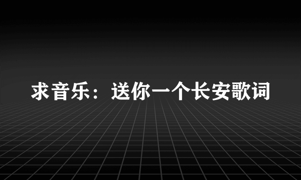 求音乐：送你一个长安歌词