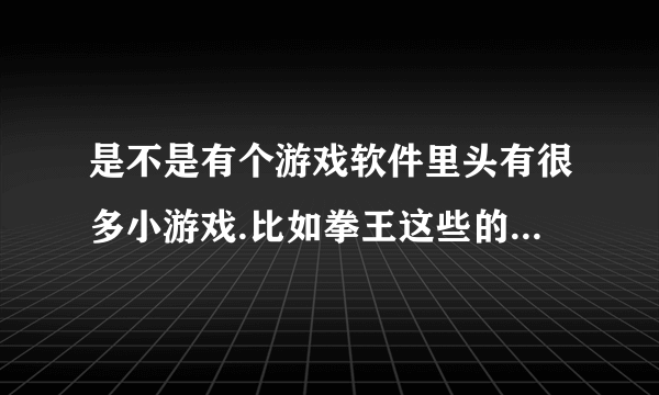 是不是有个游戏软件里头有很多小游戏.比如拳王这些的,叫千机变吗?在那里下?