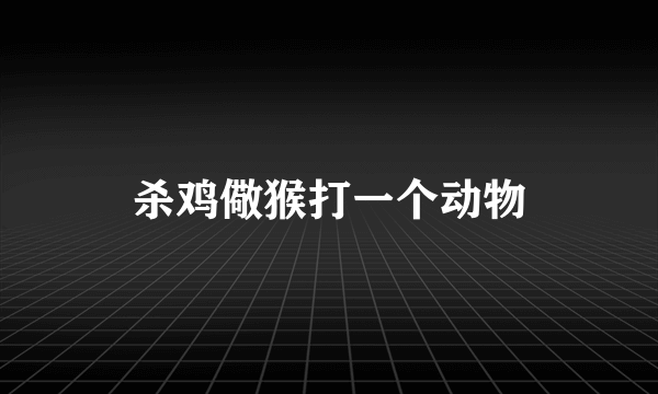 杀鸡儆猴打一个动物