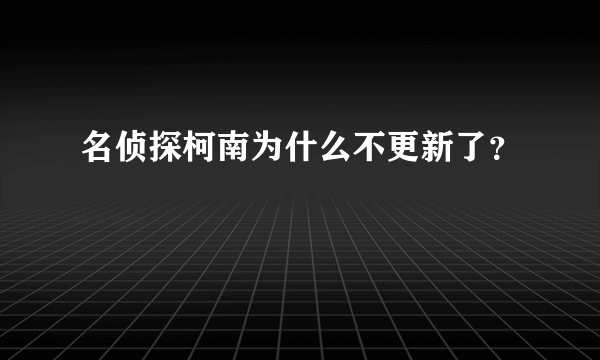 名侦探柯南为什么不更新了？