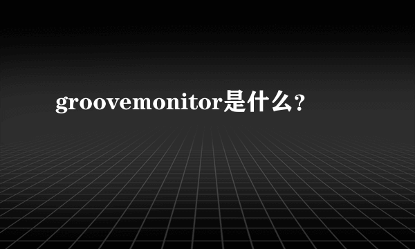 groovemonitor是什么？