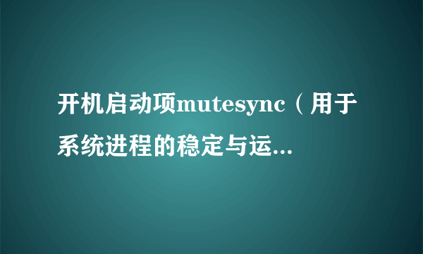 开机启动项mutesync（用于系统进程的稳定与运行性）能否关闭？