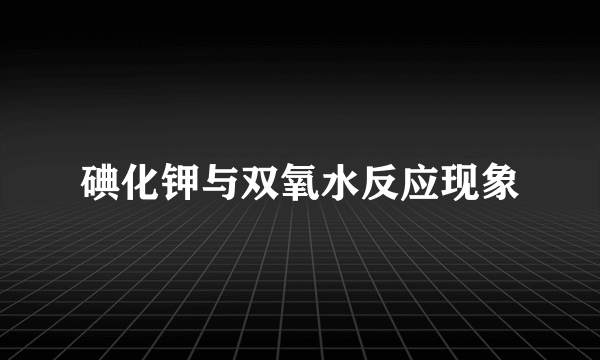 碘化钾与双氧水反应现象