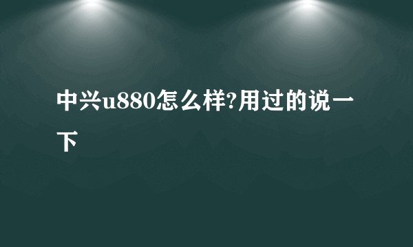 中兴u880怎么样?用过的说一下