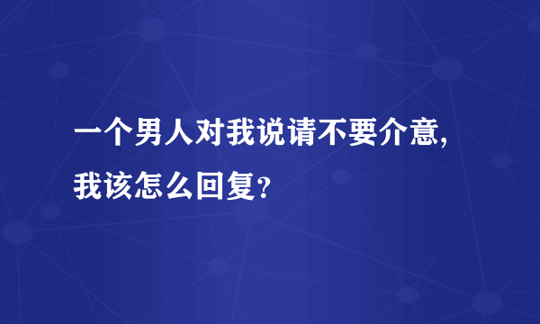 一个男人对我说请不要介意,我该怎么回复？